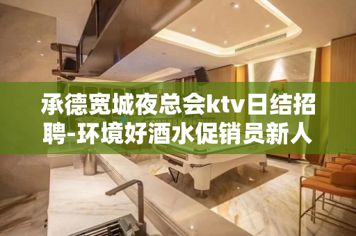 承德宽城夜总会ktv日结招聘-环境好酒水促销员新人入行必看信