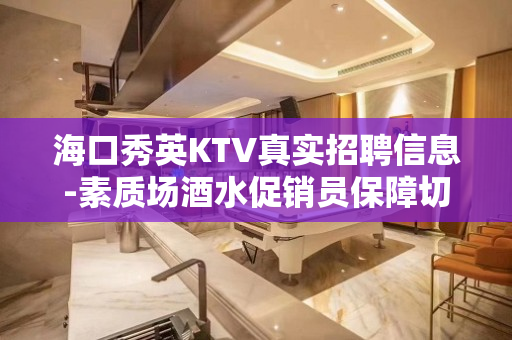 海口秀英KTV真实招聘信息-素质场酒水促销员保障切1500起