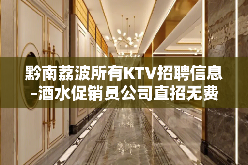黔南荔波所有KTV招聘信息-酒水促销员公司直招无费用