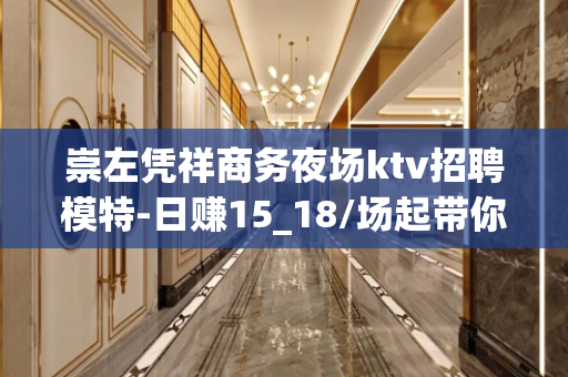 崇左凭祥商务夜场ktv招聘模特-日赚15_18/场起带你改变