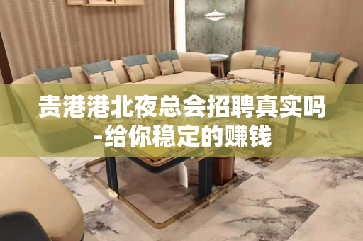 贵港港北夜总会招聘真实吗-给你稳定的赚钱