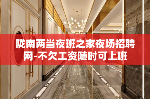 陇南两当夜班之家夜场招聘网-不欠工资随时可上班