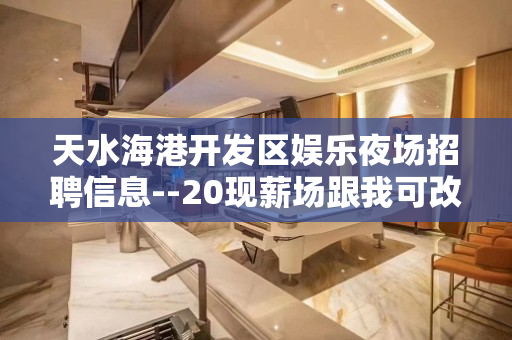 天水海港开发区娱乐夜场招聘信息--20现薪场跟我可改变现状