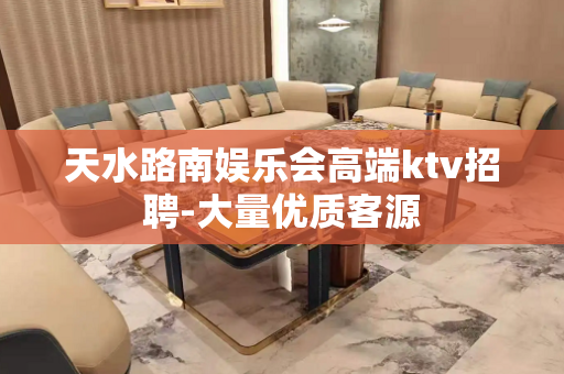天水路南娱乐会高端ktv招聘-大量优质客源
