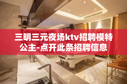 三明三元夜场ktv招聘模特公主-点开此条招聘信息