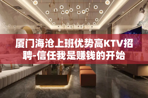 厦门海沧上班优势高KTV招聘-信任我是赚钱的开始