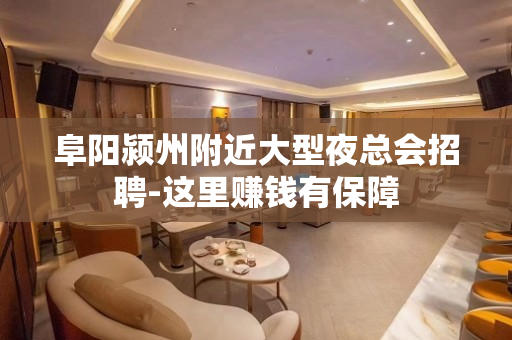 阜阳颍州附近大型夜总会招聘-这里赚钱有保障
