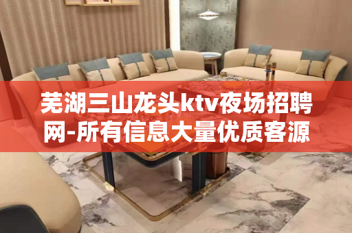 芜湖三山龙头ktv夜场招聘网-所有信息大量优质客源