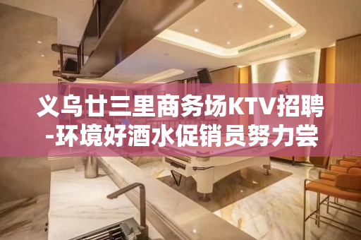 义乌廿三里商务场KTV招聘-环境好酒水促销员努力尝试就有结果