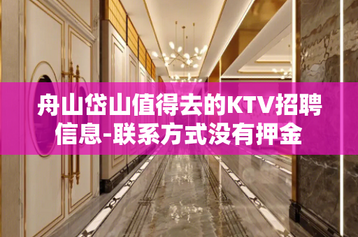 舟山岱山值得去的KTV招聘信息-联系方式没有押金