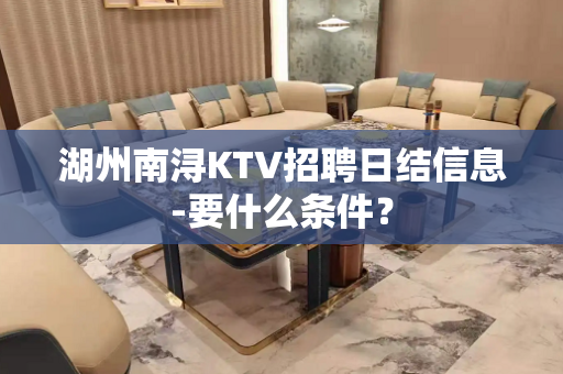 湖州南浔KTV招聘日结信息-要什么条件？