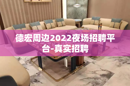德宏周边2022夜场招聘平台-真实招聘