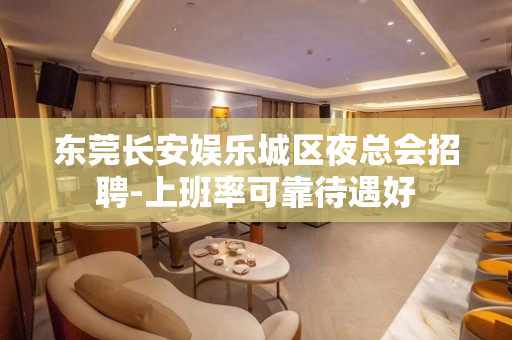 东莞长安娱乐城区夜总会招聘-上班率可靠待遇好