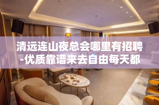 清远连山夜总会哪里有招聘-优质靠谱来去自由每天都能上班