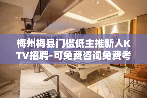 梅州梅县门槛低主推新人KTV招聘-可免费咨询免费考察
