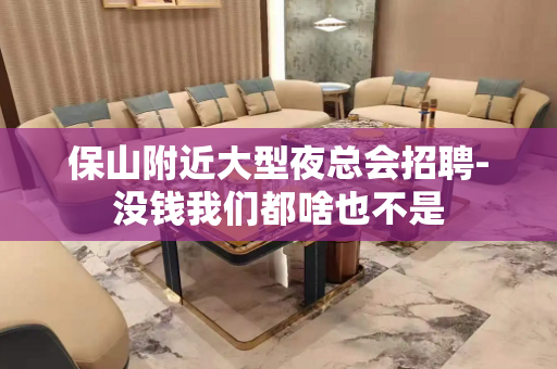保山附近大型夜总会招聘-没钱我们都啥也不是