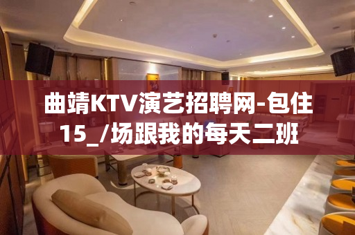 曲靖KTV演艺招聘网-包住15_/场跟我的每天二班