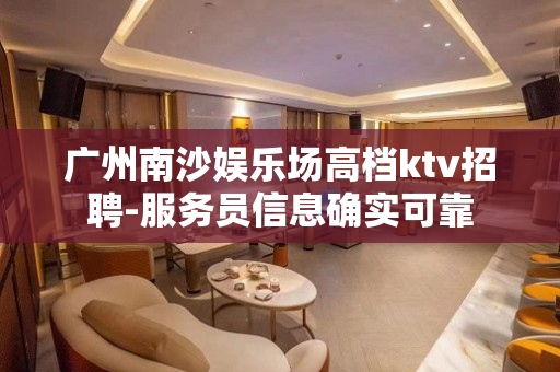 广州南沙娱乐场高档ktv招聘-服务员信息确实可靠