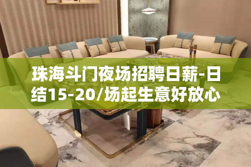 珠海斗门夜场招聘日薪-日结15-20/场起生意好放心加入