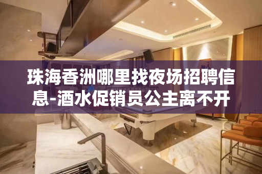 珠海香洲哪里找夜场招聘信息-酒水促销员公主离不开努力