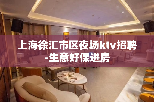 上海徐汇市区夜场ktv招聘-生意好保进房