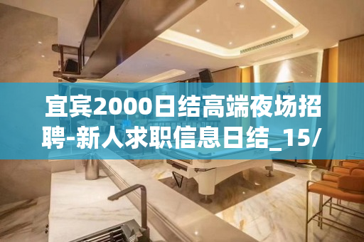 宜宾2000日结高端夜场招聘-新人求职信息日结_15/场