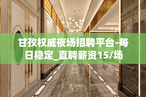 甘孜权威夜场招聘平台-每日稳定_直聘薪资15/场