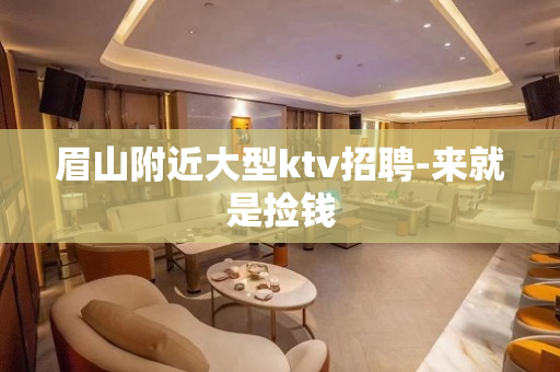 眉山附近大型ktv招聘-来就是捡钱