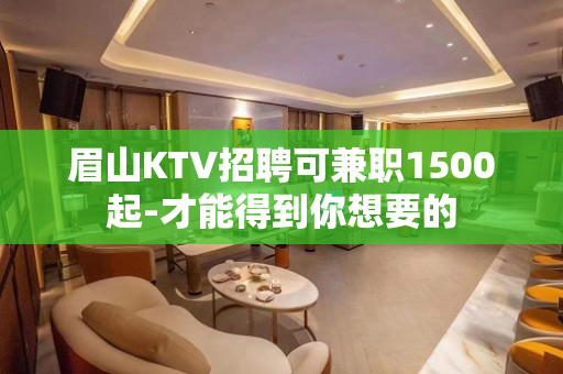 眉山KTV招聘可兼职1500起-才能得到你想要的