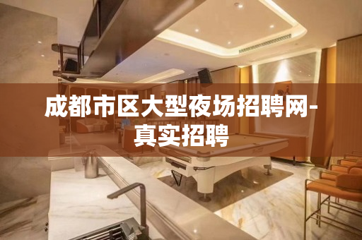 成都市区大型夜场招聘网-真实招聘