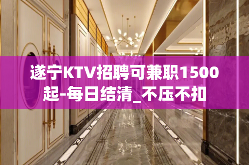 遂宁KTV招聘可兼职1500起-每日结清_不压不扣