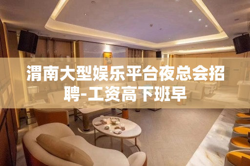 渭南大型娱乐平台夜总会招聘-工资高下班早
