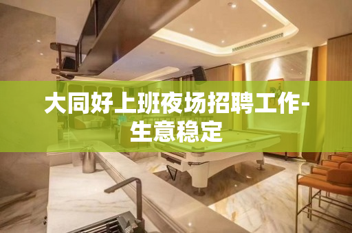 大同好上班夜场招聘工作-生意稳定