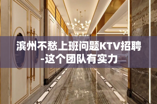 滨州不愁上班问题KTV招聘-这个团队有实力