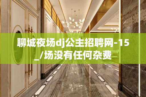 聊城夜场dj公主招聘网-15_/场没有任何杂费