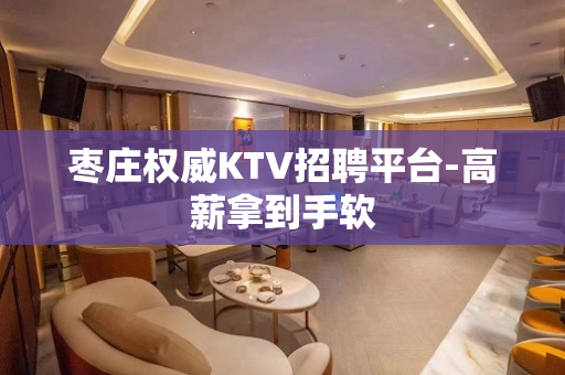 枣庄权威KTV招聘平台-高薪拿到手软