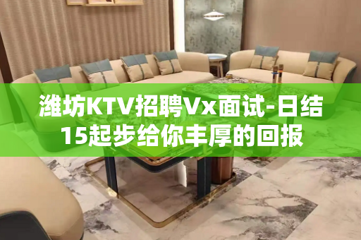 潍坊KTV招聘Vx面试-日结15起步给你丰厚的回报