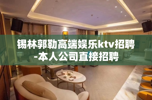 锡林郭勒高端娱乐ktv招聘-本人公司直接招聘
