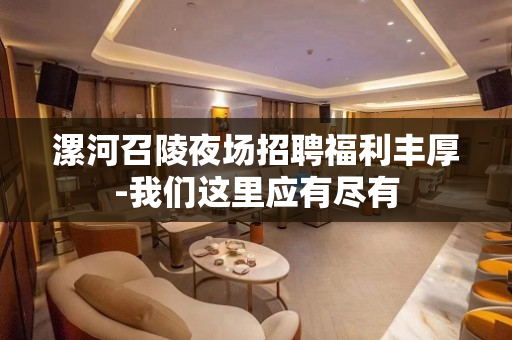漯河召陵夜场招聘福利丰厚-我们这里应有尽有