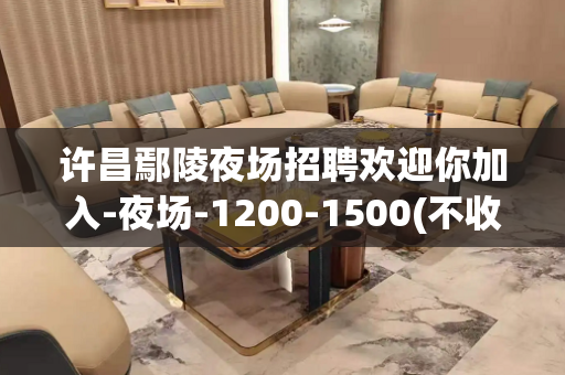 许昌鄢陵夜场招聘欢迎你加入-夜场-1200-1500(不收取