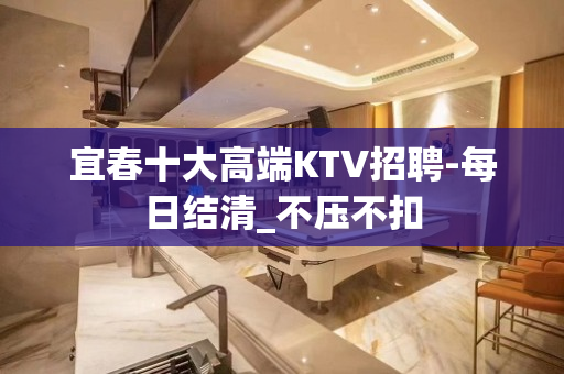 宜春十大高端KTV招聘-每日结清_不压不扣