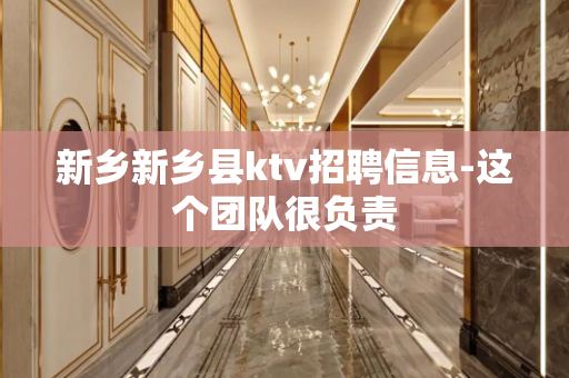 新乡新乡县ktv招聘信息-这个团队很负责