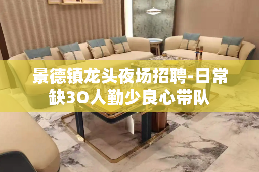 景德镇龙头夜场招聘-日常缺3O人勤少良心带队