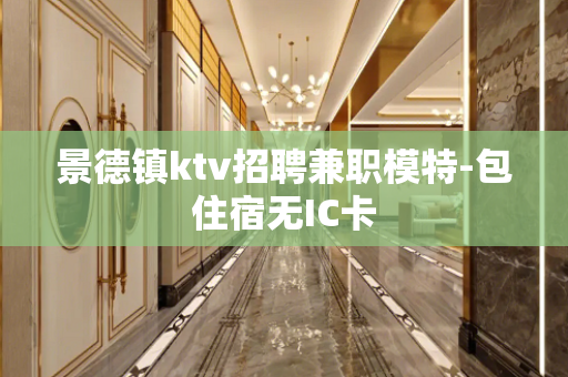 景德镇ktv招聘兼职模特-包住宿无IC卡