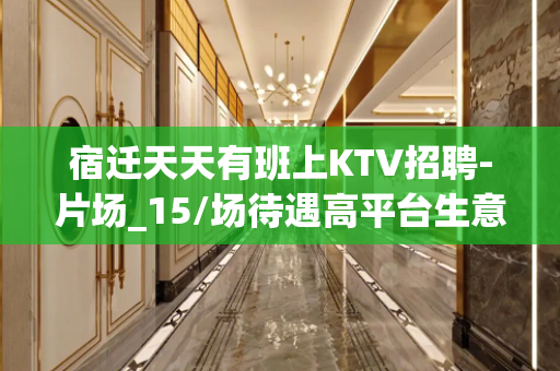 宿迁天天有班上KTV招聘-片场_15/场待遇高平台生意好