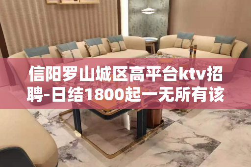 信阳罗山城区高平台ktv招聘-日结1800起一无所有该努力