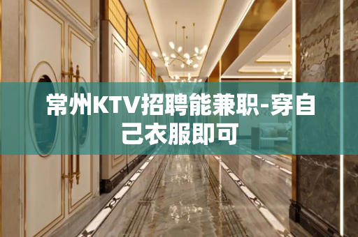 常州KTV招聘能兼职-穿自己衣服即可