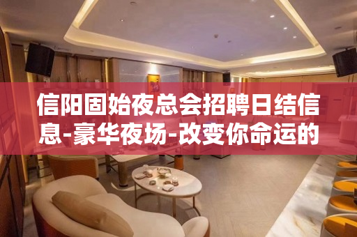 信阳固始夜总会招聘日结信息-豪华夜场-改变你命运的时刻到了