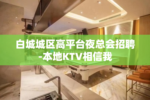 白城城区高平台夜总会招聘-本地KTV相信我