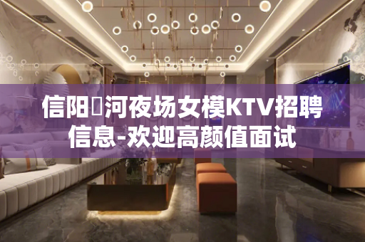 信阳浉河夜场女模KTV招聘信息-欢迎高颜值面试